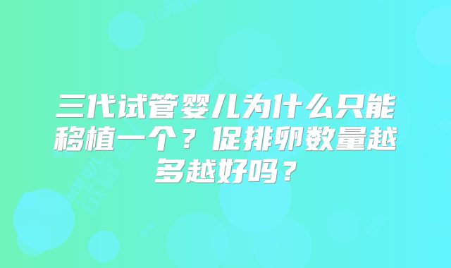 三代试管婴儿为什么只能移植一个?促排卵数量越多越好吗?
