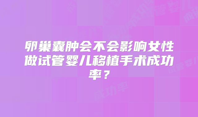 卵巢囊肿会不会影响女性做试管婴儿移植手术成功率？
