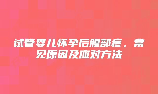 试管婴儿怀孕后腹部疼,常见原因及应对方法