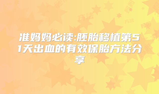 准妈妈必读:胚胎移植第51天出血的有效保胎方法分享