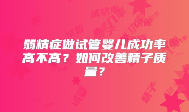 弱精症做试管婴儿成功率高不高？如何改善精子质量？
