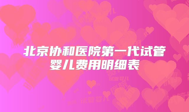 北京协和医院第一代试管婴儿费用明细表