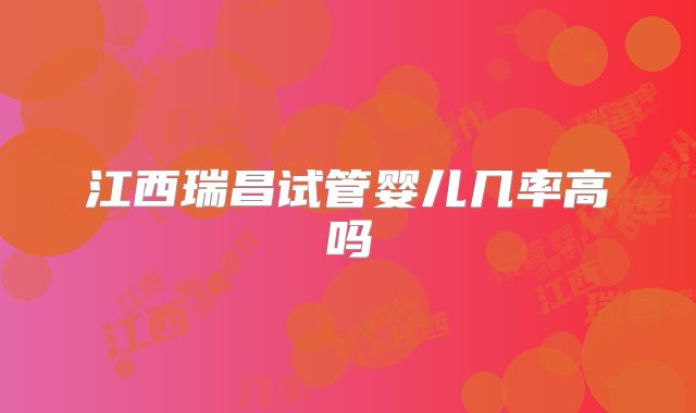 江西瑞昌试管婴儿几率高吗