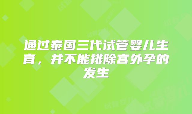 通过泰国三代试管婴儿生育，并不能排除宫外孕的发生