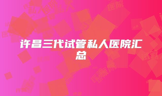 许昌三代试管私人医院汇总