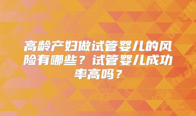 高龄产妇做试管婴儿的风险有哪些？试管婴儿成功率高吗？