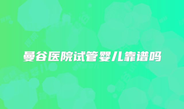 曼谷医院试管婴儿靠谱吗