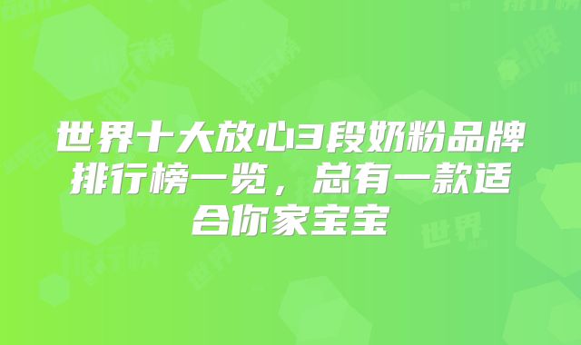 世界十大放心3段奶粉品牌排行榜一览,总有一款适合你家宝宝