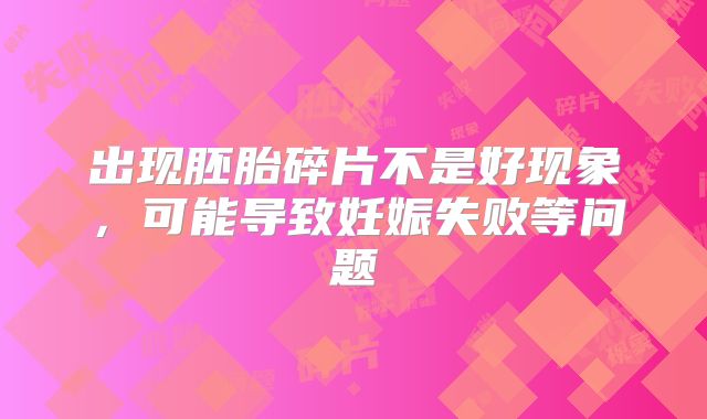 出现胚胎碎片不是好现象，可能导致妊娠失败等问题