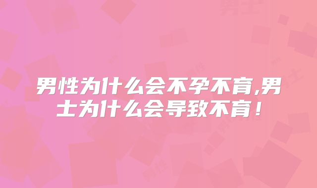 男性为什么会不孕不育,男士为什么会导致不育!