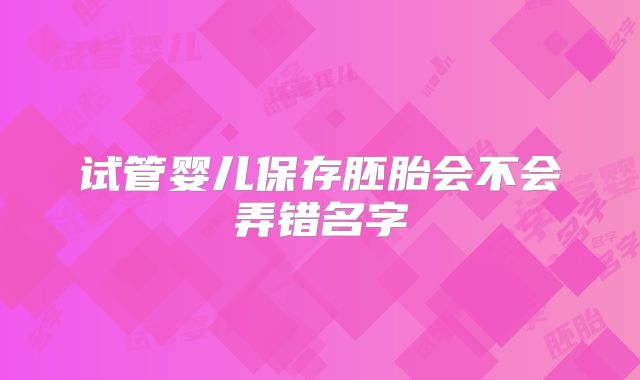 试管婴儿保存胚胎会不会弄错名字