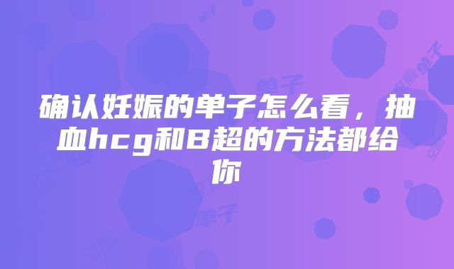 确认妊娠的单子怎么看，抽血hcg和B超的方法都给你