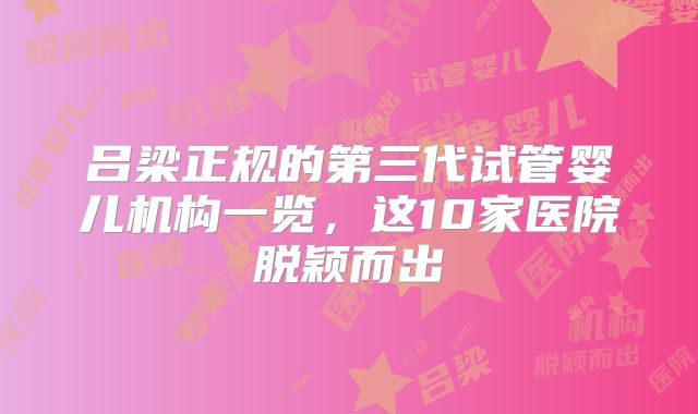 吕梁正规的第三代试管婴儿机构一览，这10家医院脱颖而出