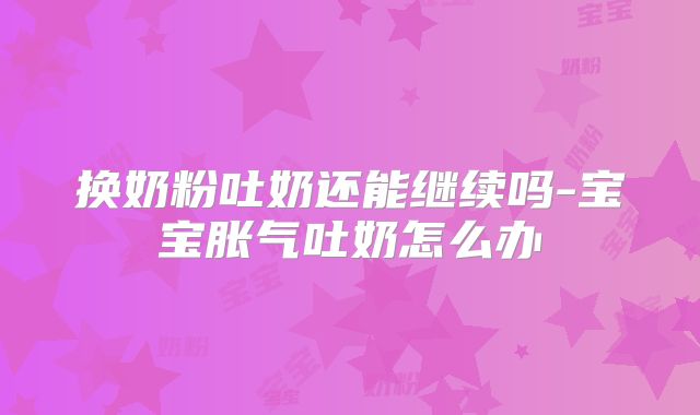 换奶粉吐奶还能继续吗-宝宝胀气吐奶怎么办