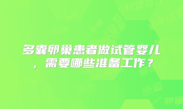 多囊卵巢患者做试管婴儿,需要哪些准备工作?