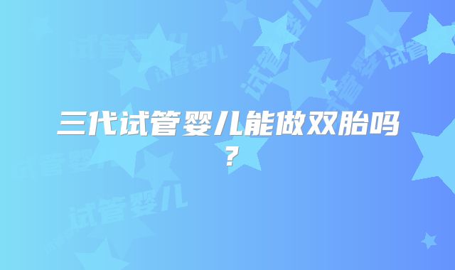 三代试管婴儿能做双胎吗?