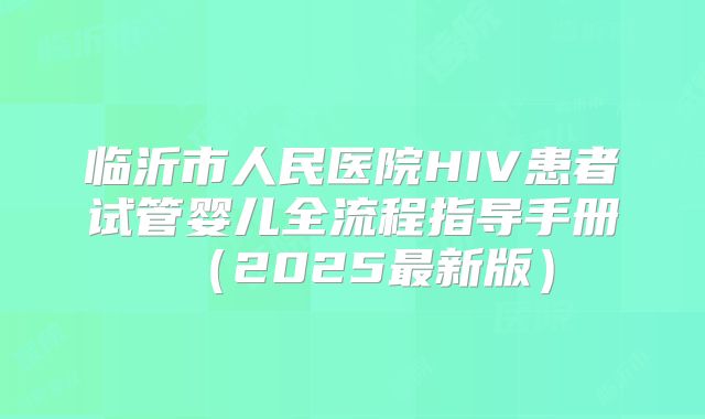 临沂市人民医院HIV患者试管婴儿全流程指导手册（2025最新版）