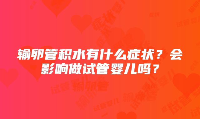 输卵管积水有什么症状?会影响做试管婴儿吗?