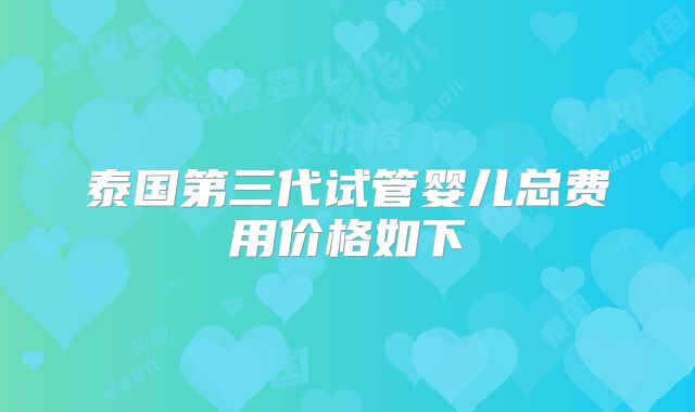 泰国第三代试管婴儿总费用价格如下