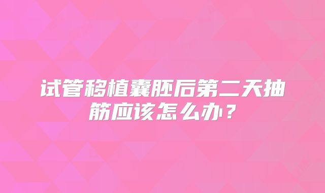 试管移植囊胚后第二天抽筋应该怎么办?