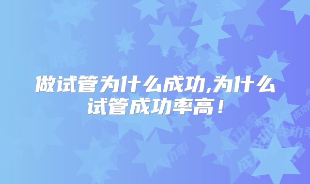 做试管为什么成功,为什么试管成功率高！