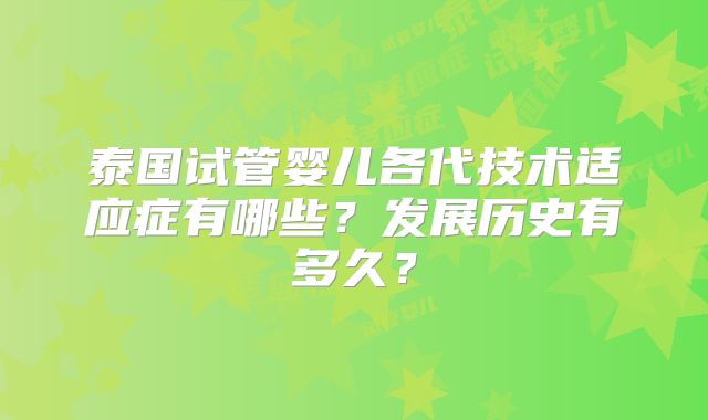 泰国试管婴儿各代技术适应症有哪些？发展历史有多久？