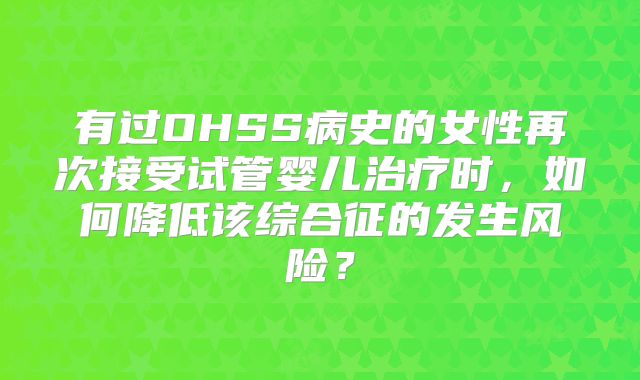 有过OHSS病史的女性再次接受试管婴儿治疗时，如何降低该综合征的发生风险？