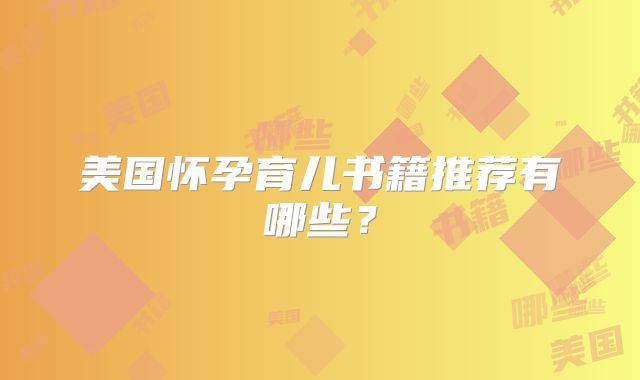 美国怀孕育儿书籍推荐有哪些？
