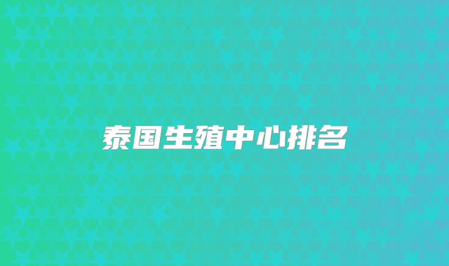 泰国生殖中心排名