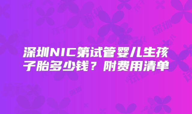 深圳NIC第试管婴儿生孩子胎多少钱?附费用清单