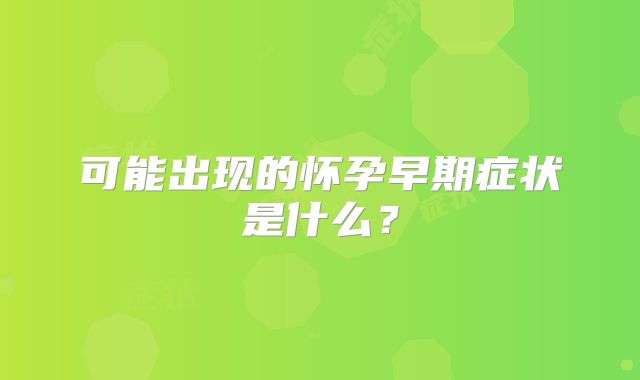 可能出现的怀孕早期症状是什么？