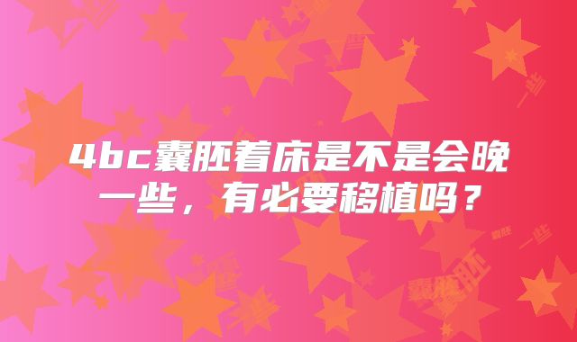 4bc囊胚着床是不是会晚一些，有必要移植吗？