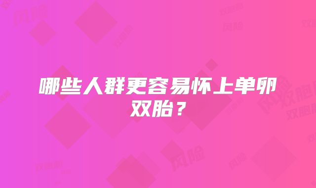 哪些人群更容易怀上单卵双胎？