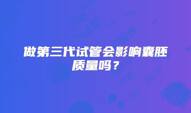 做第三代试管会影响囊胚质量吗？