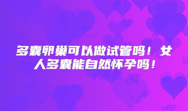 多囊卵巢可以做试管吗！女人多囊能自然怀孕吗！