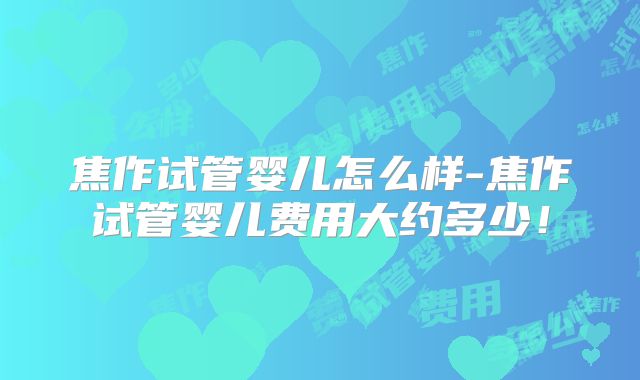 焦作试管婴儿怎么样-焦作试管婴儿费用大约多少！
