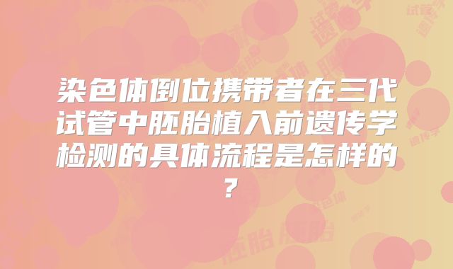 染色体倒位携带者在三代试管中胚胎植入前遗传学检测的具体流程是怎样的？