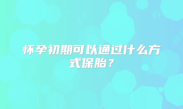 怀孕初期可以通过什么方式保胎？
