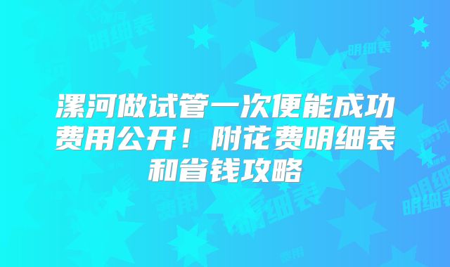 漯河做试管一次便能成功费用公开！附花费明细表和省钱攻略