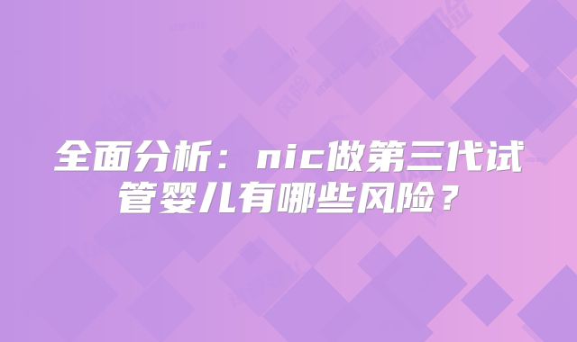 全面分析：nic做第三代试管婴儿有哪些风险？