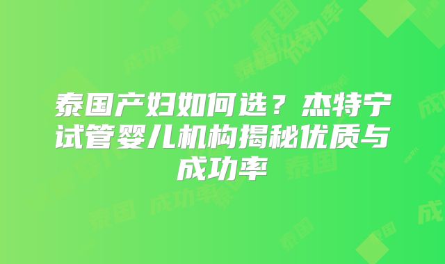 泰国产妇如何选？杰特宁试管婴儿机构揭秘优质与成功率