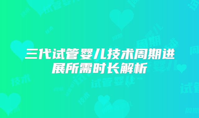 三代试管婴儿技术周期进展所需时长解析