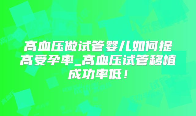 高血压做试管婴儿如何提高受孕率_高血压试管移植成功率低！