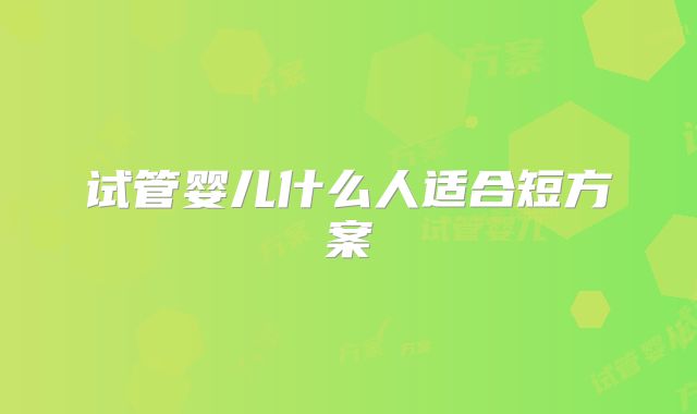 试管婴儿什么人适合短方案