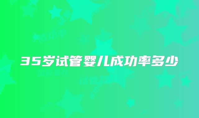 35岁试管婴儿成功率多少