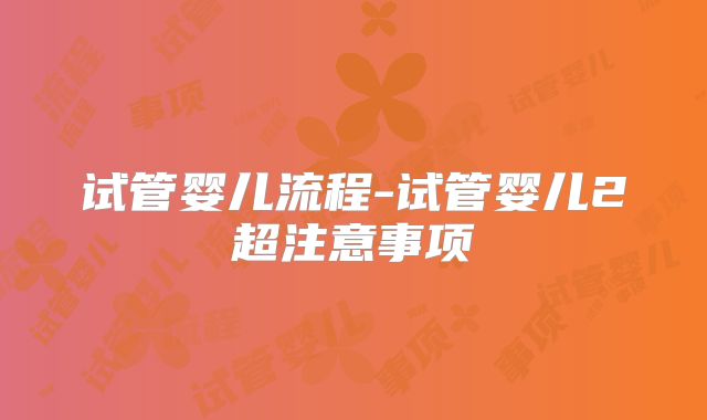 试管婴儿流程-试管婴儿2超注意事项