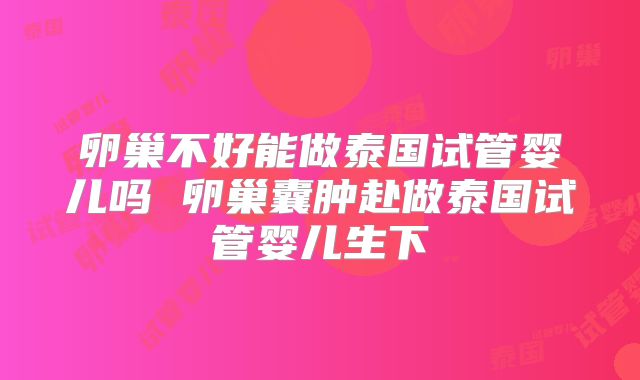 卵巢不好能做泰国试管婴儿吗 卵巢囊肿赴做泰国试管婴儿生下