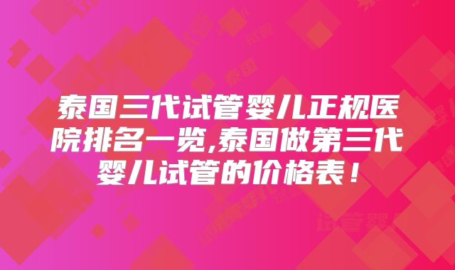 泰国三代试管婴儿正规医院排名一览,泰国做第三代婴儿试管的价格表!