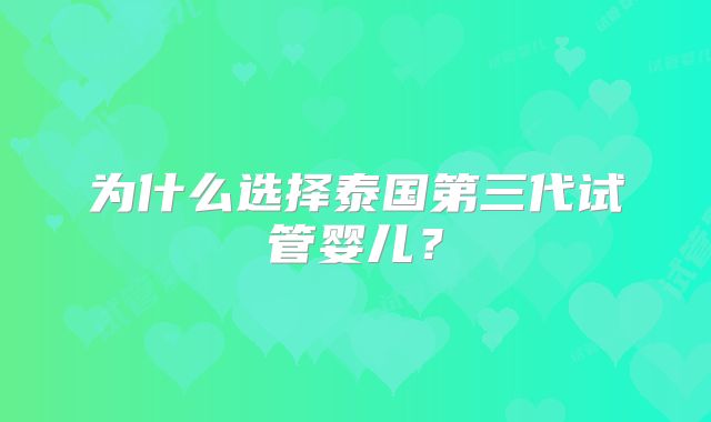 为什么选择泰国第三代试管婴儿？