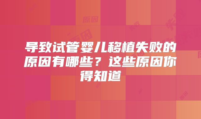 导致试管婴儿移植失败的原因有哪些?这些原因你得知道